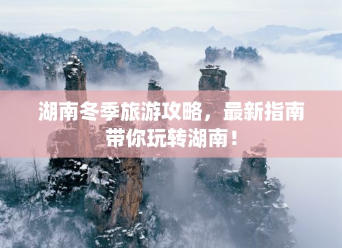湖南冬季旅游攻略，最新指南帶你玩轉(zhuǎn)湖南！
