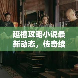 延禧攻略小說最新動態，傳奇續寫，宮廷風云掀熱潮