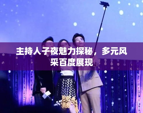 主持人子夜魅力探秘，多元風采百度展現