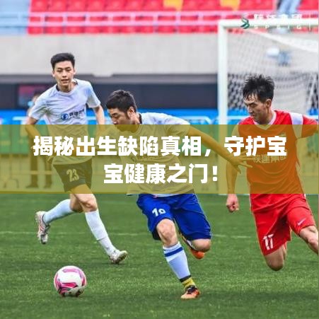 揭秘出生缺陷真相，守護寶寶健康之門！