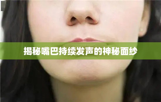 揭秘嘴巴持續發聲的神秘面紗