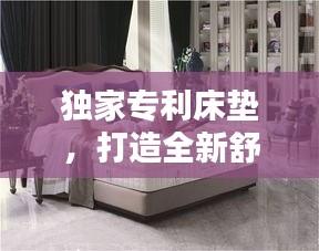 獨家專利床墊，打造全新舒適睡眠體驗
