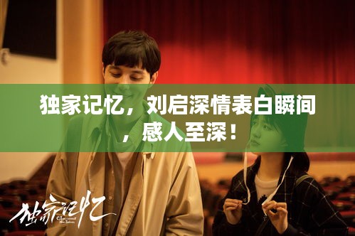 獨家記憶，劉啟深情表白瞬間，感人至深！