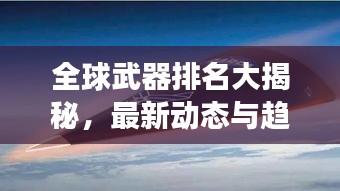 全球武器排名大揭秘，最新動態(tài)與趨勢展望 2023