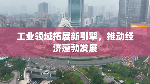 工業領域拓展新引擎，推動經濟蓬勃發展