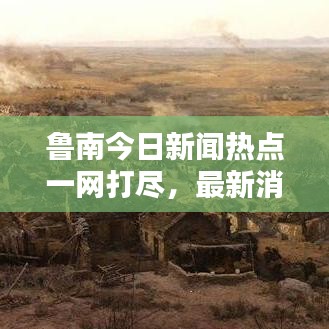 魯南今日新聞熱點一網(wǎng)打盡，最新消息綜述