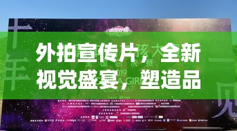 外拍宣傳片，全新視覺(jué)盛宴，塑造品牌形象巔峰之作！