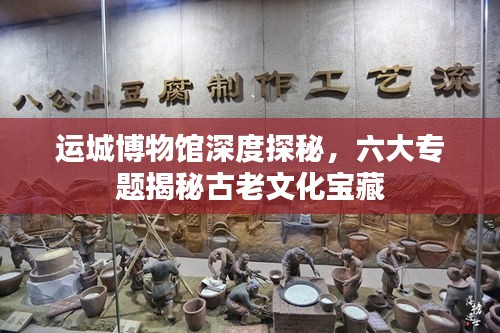 運城博物館深度探秘，六大專題揭秘古老文化寶藏