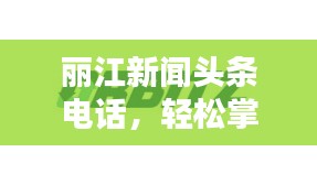 麗江新聞頭條電話，輕松掌握麗江最新動態！