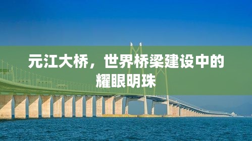 元江大橋，世界橋梁建設中的耀眼明珠