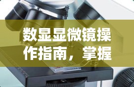 數顯顯微鏡操作指南，掌握規范，洞悉細節