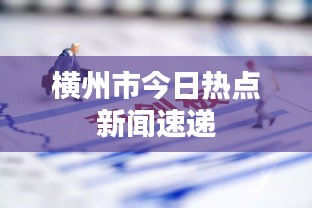橫州市今日熱點新聞速遞