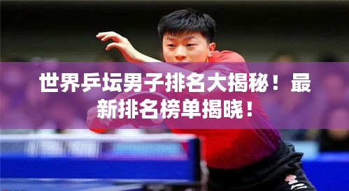 世界乒壇男子排名大揭秘！最新排名榜單揭曉！