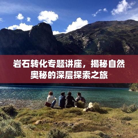 巖石轉化專題講座，揭秘自然奧秘的深層探索之旅
