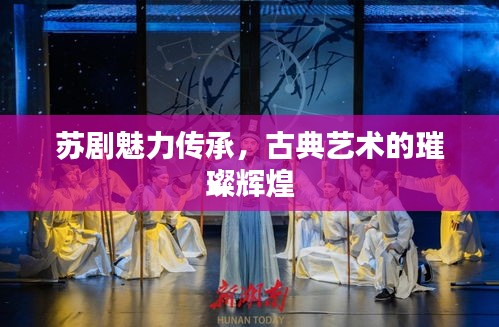 蘇劇魅力傳承，古典藝術的璀璨輝煌