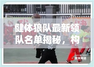 健體狼隊最新領隊名單揭秘，構建精英團隊力量