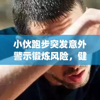 小伙跑步突發意外警示鍛煉風險，健康鍛煉需謹慎
