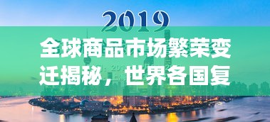 全球商品市場繁榮變遷揭秘，世界各國復雜商品排名榜重磅出爐