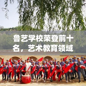 魯藝學校榮登前十名，藝術教育領域的璀璨明珠