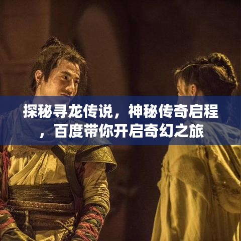 探秘尋龍傳說，神秘傳奇啟程，百度帶你開啟奇幻之旅