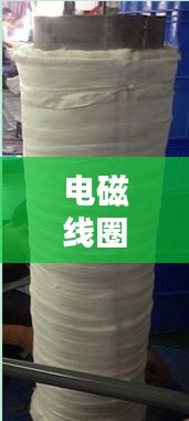電磁線圈繞制入門，百度指導(dǎo)帶你輕松掌握基礎(chǔ)技巧