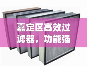 嘉定區(qū)高效過(guò)濾器，功能強(qiáng)大，應(yīng)用廣泛，您不得不看！