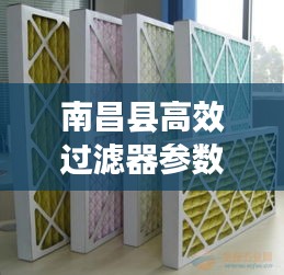 南昌縣高效過濾器參數(shù)揭秘，應(yīng)用廣泛，效果顯著