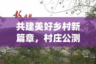 共建美好鄉(xiāng)村新篇章，村莊公測推進舉措落地實施