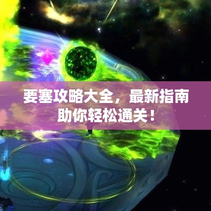 要塞攻略大全，最新指南助你輕松通關！