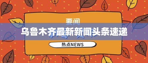 烏魯木齊最新新聞?lì)^條速遞