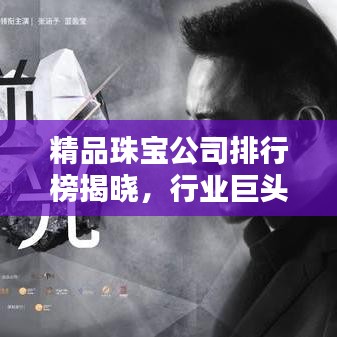 精品珠寶公司排行榜揭曉，行業(yè)巨頭與獨特魅力大揭秘！