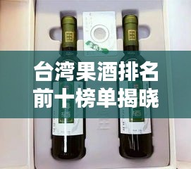臺(tái)灣果酒排名前十榜單揭曉！不容錯(cuò)過(guò)的美味果酒推薦