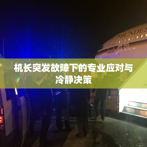 機(jī)長(zhǎng)突發(fā)故障下的專(zhuān)業(yè)應(yīng)對(duì)與冷靜決策