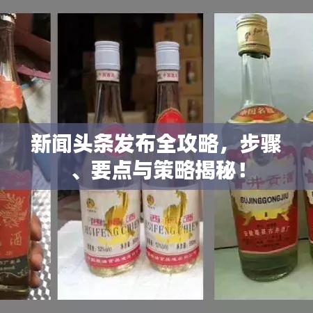 新聞?lì)^條發(fā)布全攻略，步驟、要點(diǎn)與策略揭秘！