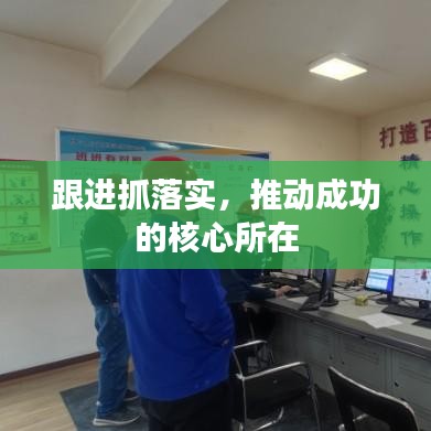跟進(jìn)抓落實(shí)，推動(dòng)成功的核心所在
