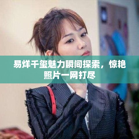 易烊千璽魅力瞬間探索，驚艷照片一網(wǎng)打盡