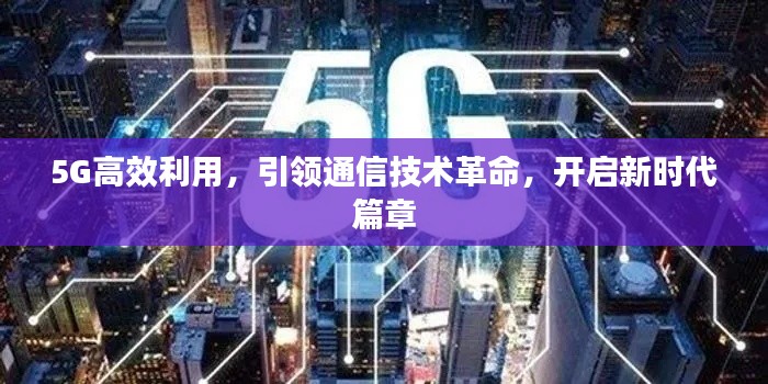 5G高效利用，引領(lǐng)通信技術(shù)革命，開啟新時(shí)代篇章