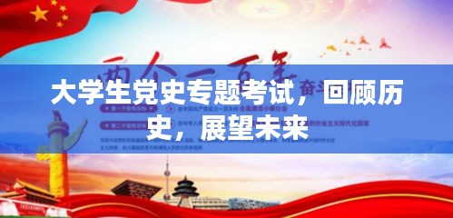 大學生黨史專題考試，回顧歷史，展望未來