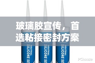 玻璃膠宣傳，首選粘接密封方案，信賴之選！