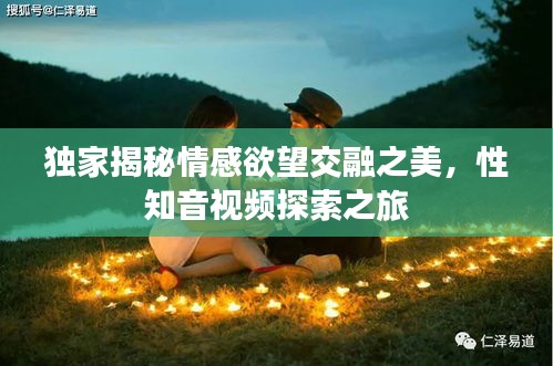 獨(dú)家揭秘情感欲望交融之美，性知音視頻探索之旅