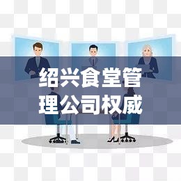 紹興食堂管理公司權威排名榜單揭曉！