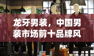 龍牙男裝，中國男裝市場前十品牌風采展示，引領時尚潮流