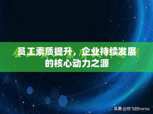 員工素質(zhì)提升，企業(yè)持續(xù)發(fā)展的核心動力之源