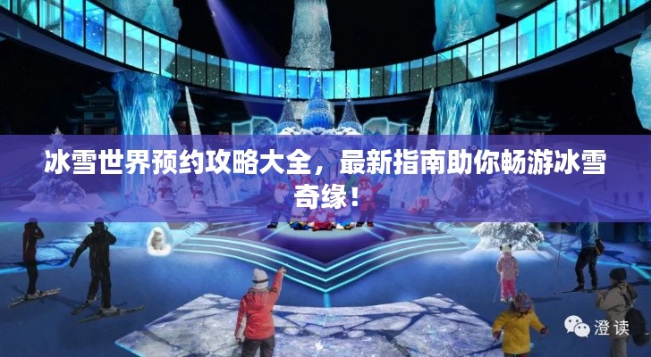冰雪世界預約攻略大全，最新指南助你暢游冰雪奇緣！