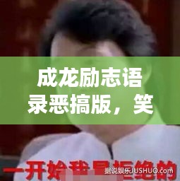 成龍勵志語錄惡搞版，笑中帶哲，幽默中的勵志力量！