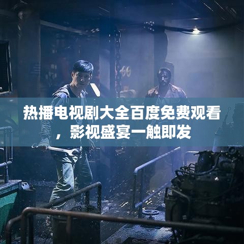 熱播電視劇大全百度免費觀看，影視盛宴一觸即發
