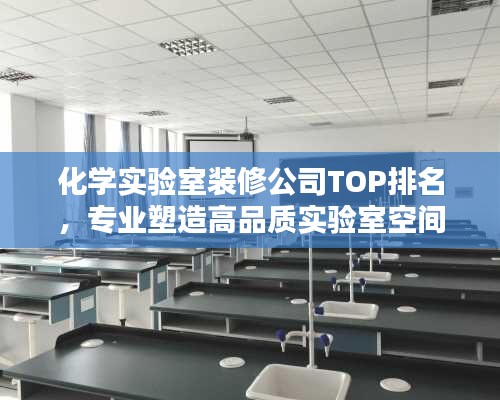 化學(xué)實(shí)驗(yàn)室裝修公司TOP排名，專業(yè)塑造高品質(zhì)實(shí)驗(yàn)室空間