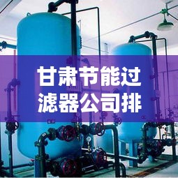 甘肅節(jié)能過(guò)濾器公司排行榜TOP及行業(yè)深度分析