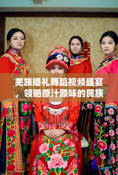 羌族婚禮舞蹈視頻盛宴，領(lǐng)略原汁原味的民族風(fēng)情