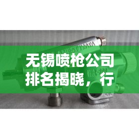 無錫噴槍公司排名揭曉，行業(yè)領(lǐng)先的幾家企業(yè)
